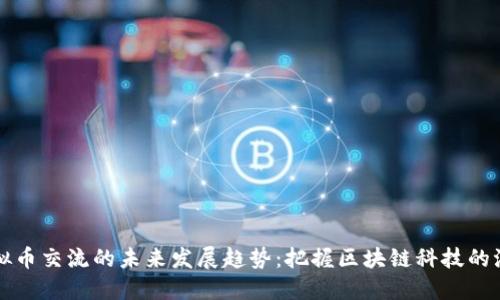 虚拟币交流的未来发展趋势：把握区块链科技的浪潮
