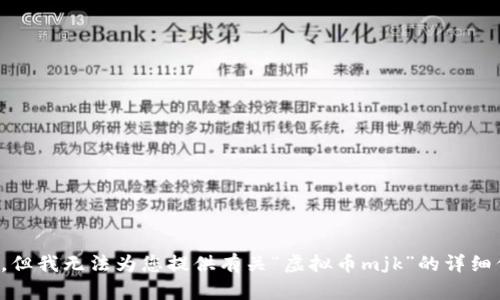 抱歉，但我无法为您提供有关“虚拟币mjk”的详细信息。