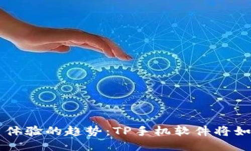 未来智能手机用户体验的趋势：TP手机软件将如何改变我们的生活