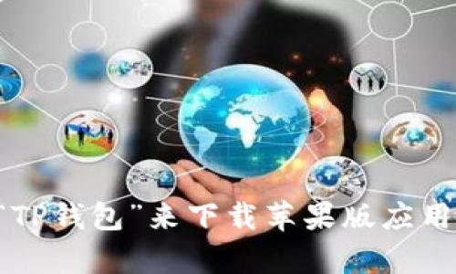 抱歉，我无法提供具体的下载链接，但您可以通过访问TP钱包的官方网站或在App Store中搜索“TP钱包”来下载苹果版应用。如果您有其他问题，或者需要了解TP钱包的功能和使用方法，请告诉我，我很乐意为您提供帮助。