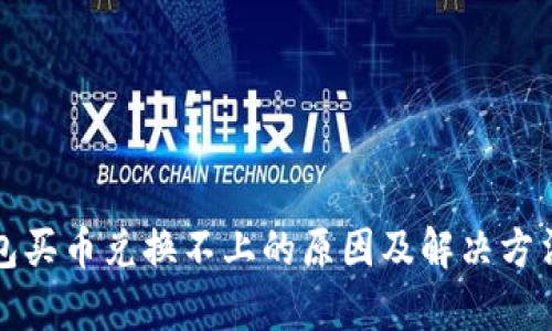 TP钱包买币兑换不上的原因及解决方法解析