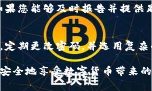 如果您的TP钱包被盗，报警是一个重要的步骤。下面是处理这一问题的指南：

第一步：收集证据
在报警之前，您需要整理和收集相关证据。这些证据可能包括：
ul
    li被盗资产的详细信息，包括金额和交易记录。/li
    li您使用的钱包地址和相关的交易哈希值。/li
    li您的个人信息，包括身份证明，以便警察核实您的身份。/li
    li任何与此事件相关的通信记录，比如与客服的邮件或消息。/li
/ul

第二步：联系当地警方
准备好所有证据后，您可以前往当地警局。在某些地方，您还可以通过电话或电子邮件报警。书面报告也可能被接受。
在报警时，清晰简要地描述事件的经过，以帮助警方理解情况。确保您提供所有收集到的证据。

第三步：记下报警记录和案件编号
一旦您完成备案，务必记录下案件编号和警方联系方式。这将有助于后续跟进您的案件进展。

第四步：联系TP钱包的客服
除了报警，您还应该联系TP钱包的客服，报告被盗事件。他们可能会提供某些安全措施或建议，尽量降低您的损失。他们也可能在某种程度上帮助追踪被盗资产。

第五步：提高安全意识
被盗事件发生后，您需要反思并加强钱包的安全措施。例如，考虑使用更复杂的密码，启用双重认证等。此外，定期检查您的钱包和账户的安全性，保持对可疑活动的警觉。

第六步：关注相关法律法规
在一些国家或地区，数字货币的盗窃可能不受某些传统法律的保护，因此了解您所在地区的相关规定是非常重要的。这将帮助您更好地理解自己所面对的法律环境，也便于在需要时寻求法律帮助。

总结
TP钱包被盗是一个令人沮丧的经历，但通过及时报警和采取适当的防范措施，您可以最大程度地保护自己的资产。希望您能尽快解决问题，恢复对数字资产的安全感。

相关问题

h4问题一：被盗资产是否可以追回？/h4
这是许多受害者所关心的问题。实际上，追回被盗资产的可能性取决于多个因素。这包括犯罪分子的身份、技术能力以及执法机构的反应速度。有时，如果您能够及时报告并提供足够的证据，追回被盗资产的机会会增加。但如果资产已经被转移或洗钱，追回的难度会显著增加。

h4问题二：如何更好地保护我的数字资产？/h4
保护数字资产的方法有很多，关键在于选择合适的安全措施。首先，使用硬件钱包存储大额数字资产是一个不错的选择，这样可以避免线上攻击。其次，定期更改密码，并选用复杂的密码，使用密码管理工具可以大大减少被盗风险。此外，启用双重认证、了解网络钓鱼攻击以及保持良好的安全意识，都是保护自己资产的重要措施。

总之，虽然在数字货币的世界中面临的风险是非常真实的，但通过教育和安全最佳实践，我们可以尽量保护自己的资产。希望所有用户都能保持警惕，安全地享受数字货币带来的便利。