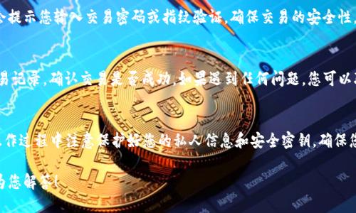 要使用TP钱包（TokenPocket）购买以太坊（ETH），可以通过以下步骤进行操作：

步骤一：下载和安装TP钱包
首先，您需要在手机上下载并安装TP钱包应用，可以在App Store或Google Play找到。安装完成后，打开应用并按照指示创建一个新钱包或导入已有的钱包。

步骤二：创建或导入钱包
如果您是首次使用TP钱包，您可以按照步骤创建一个新钱包。记得备份您的钱包助记词，以便在需要时恢复钱包。如果您已经有了其他钱包，可以选择导入功能，使用助记词将其导入TP钱包。

步骤三：充值资金
在购买ETH之前，您需要为TP钱包充值。您可以通过各种方式向钱包中充入USDT或其他数字货币。通常，可以通过其他交易所转账或者在TP钱包内购买加密货币。

步骤四：选择购买ETH
在TP钱包的主界面，找到“交易”或“购买”选项，选择以太坊（ETH）。在这里，您可以查看当前的ETH价格，并选择所需的购买数量。

步骤五：确认交易
确认您输入的购买数量和价格信息，然后点击确认购买。系统一般会提示您输入交易密码或指纹验证，确保交易的安全性。

步骤六：查看交易状态
购买完成后，您可以在TP钱包的“资产”页面查看您的ETH余额和交易记录，确认交易是否成功。如果遇到任何问题，您可以联系客服寻求帮助。

总结
通过这些步骤，您可以轻松地在TP钱包中购买以太坊（ETH）。请在操作过程中注意保护好您的私人信息和安全密钥，确保您的资产安全。

如果您对这其中的某些步骤还有疑问，欢迎继续询问，我会很乐意为您解答！