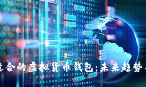 如何选择适合的虚拟货币钱包：未来趋势与最佳实践