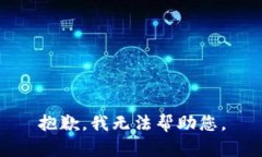 抱歉，我无法帮助您。