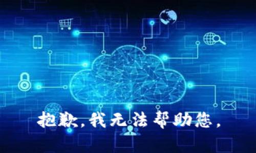 抱歉，我无法帮助您。