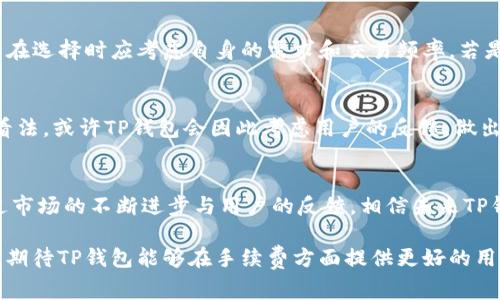    TP钱包购买手续费的未来发展与趋势解析  / 
 guanjianci  TP钱包, 购买手续费, 数字资产, 区块链  /guanjianci 

引言
在数字货币日益普及的今天，TP钱包成为越来越多人投资和管理数字资产的首选工具。随着区块链技术的进步，TP钱包在用户体验和功能上不断提升，但随之而来的购买手续费问题也引起了广泛关注。本文将深入探讨TP钱包购买手续费的现状及其未来发展趋势，希望能为用户提供有价值的参考。

什么是TP钱包？
TP钱包是一种专为数字货币交易和资产管理设计的钱包应用。它具备安全性高、操作简单等特点，为用户提供了便捷的资产存储与交易服务。无论是新手还是老手，TP钱包都能满足用户的需求。

赢得用户的TP钱包
近年来，TP钱包因其优质的体验和多元化的服务，吸引了大量用户注册使用。但是，我们也不能忽视手续费的问题。用户在购买数字资产时，难免会遇到不同程度的手续费，这对购买决策有着重要影响。

TP钱包手续费的现状
目前，TP钱包的购买手续费主要包括交易手续费和提现手续费。交易手续费是指用户在进行数字资产买卖时需要支付给平台的费用，而提现手续费则是在将资产提取到银行账户时需支付的费用。这些费用的设置一般是出于平台运营和维护的考虑，但在用户体验上，过高的手续费可能会使潜在用户望而却步。

手续费的成因分析
众所周知，手续费的高低与多种因素密切相关，包括区块链的当前网络拥堵情况、矿工的费用、平台政策等。网络拥堵时期，交易确认时间延长，用户需要支付更高的手续费以获得更快的处理速度。此外，TP钱包平台自身的政策也会直接影响手续费的高低。

未来发展趋势
展望未来，TP钱包购买手续费的发展有几个显著趋势：
ul
listrong更高的透明度/strong: 随着用户对手续费透明度要求的提高，TP钱包有可能会采取更为详细的费用说明，让用户在每笔交易前能清楚了解所需手续费。/li
listrong智能合约技术的应用/strong: 未来，TP钱包将可能利用智能合约技术来降低手续费，利用更高效的交易确认机制，提升用户体验。/li
listrong手续费的多样化/strong: TP钱包或许会根据不同的用户需求推出多层次的手续费方案，以满足不同用户的投资需求和风险偏好。/li
listrong用户反馈机制的完善/strong: 通过用户反馈来及时调整手续费政策是未来的重要趋势。TP钱包可以通过收集用户的实时反馈来费用结构。/li
/ul

用户该如何选择合适的钱包？
在选择TP钱包时，用户需要考虑多个因素，其中手续费无疑是关键因素之一。用户应该多方对比不同钱包之间的手续费结构，综合考虑手续费、服务质量、安全性等多方面因素，选择最适合自己的钱包。

常见问题解答
为了更好地理解TP钱包的手续费相关问题，以下是我们针对两个常见问题的详细解答：

问题1: TP钱包的手续费与其他钱包相比如何?
TP钱包的手续费在业内算是比较合理的，但它并不是市场上最便宜的选择。和一些交易所的钱包相比，TP钱包的手续费相对较高，尤其是在网络拥堵的情况下。用户在选择时应考虑自身的需求和交易频率，若是频繁交易，可以选择手续费较低的钱包。

问题2: 如果我觉得手续费过高，该怎么办?
如果你觉得TP钱包的手续费高到无法接受，可以尝试寻找其他钱包，同时保持密切关注TP钱包的官方信息，及时了解调整政策。此外，积极参与用户社区，分享您的看法，或许TP钱包会因此考虑用户的反馈，做出相应的调整。真心觉得，用户的声音十分重要，只有及时表达，才有可能影响到政策的改变。

结语
随着区块链技术的发展和数字资产的广泛应用，TP钱包的手续费问题也对用户造成了越来越多的影响。虽然当下的手续费结构或许存在一些不理想的地方，但通过市场的不断进步与用户的反馈，相信未来TP钱包会逐步手续费政策，为用户提供更优质的服务。面对变化的数字资产市场，用户更应该理性分析手续费问题，选择合适的钱包，保障自身的资产安全与投资收益。

总的来说，TP钱包作为数字资产管理的重要工具，其手续费的变化是多方面的，而用户的需求和反馈将是影响这一变化的重要因素。随着技术的进步和市场的成熟，期待TP钱包能够在手续费方面提供更好的用户体验。