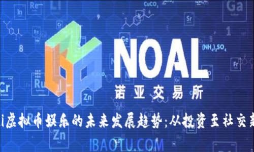 giaoti虚拟币娱乐的未来发展趋势：从投资至社交新玩法