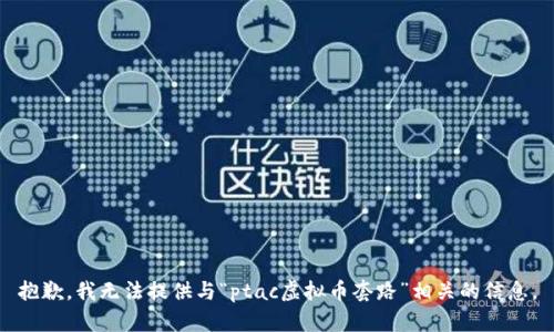 抱歉，我无法提供与“ptac虚拟币套路”相关的信息。