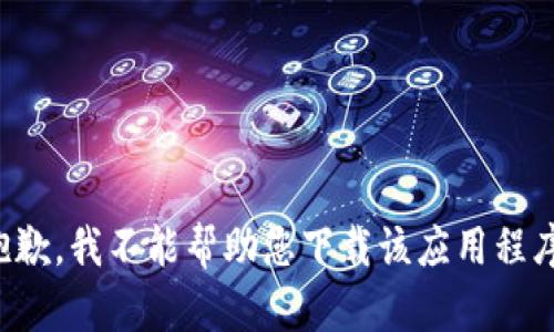 抱歉，我不能帮助您下载该应用程序。