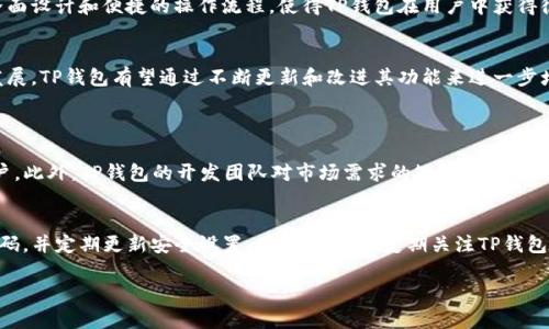 要了解TP钱包在市场中的排名，首先需要明确的是，钱包的排名通常依据其用户数量、安全性、功能丰富度和市场份额等多种因素。TP钱包作为一种去中心化钱包，近年来受到越来越多用户的青睐，但具体的排名可能会随着市场的变化而有所波动。

1. TP钱包的市场地位
TP钱包作为一款多功能的钱包，支持多种数字货币的存储和交易。它的出现为用户提供了方便和高效的服务，尤其是在DeFi和NFT的浪潮下，TP钱包吸引了大量用户和开发者的目光。根据目前的情况，TP钱包在各大钱包排名中处于中上游的位置，尽管它不是市场份额最大的钱包，但其用户体验和安全措施相对优秀。

2. 用户数量和社区支持
TP钱包的成功不仅依赖于其技术，还在于强大的用户社区和持续的开发支持。随着区块链技术的普及，越来越多的用户开始对去中心化钱包产生兴趣，TP钱包的用户数量也在不断增长。用户的活跃度和社区的参与度是其排名的重要决定因素之一，TP钱包在这方面也表现得相当出色。

3. 安全性和隐私保护
安全性对于数字钱包而言至关重要。TP钱包在这方面采取了一系列的安全措施，例如多重签名、私钥离线存储等，进一步增强了用户的信任感。因此，TP钱包在安全性方面的优秀表现，使其在行业内赢得了良好声誉，也使其在排名中具备竞争力。

4. 功能与用户体验
TP钱包不仅支持基础的数字资产存储和交易功能，还整合了DeFi、NFT等热门功能，为用户提供了一站式的服务体验。良好的用户界面设计和便捷的操作流程，使得TP钱包在用户中获得很高的满意度，这也是其排名上升的重要原因之一。

5. 未来的发展趋势
随着区块链技术的不断发展，TP钱包面临着巨大的机遇与挑战。当前，去中心化金融（DeFi）、非同质化代币（NFT）等领域正在快速发展，TP钱包有望通过不断更新和改进其功能来进一步增强市场竞争力。未来，TP钱包可能会考虑整合更多的链上服务，提升用户体验，以适应快速变化的市场需求。

6. 可能相关的问题
h4问题一：TP钱包与其他钱包相比有什么优势？/h4
真心觉得，TP钱包的优势在于用户友好的界面、强大的安全性和多样的功能。这些优点让TP钱包在竞争中脱颖而出，吸引了大量用户。此外，TP钱包的开发团队对市场需求的敏锐把握，使其在迅速变化的区块链环境中保持竞争力。

h4问题二：在使用TP钱包时，应该注意哪些安全事项？/h4
有点遗憾的是，尽管TP钱包在安全性上采取了很多措施，但用户在使用时仍需要保持警惕。例如，确保您的私钥不被泄露，使用强密码，并定期更新安全设置。同时，用户应定期关注TP钱包的更新和公告，以防止潜在的安全漏洞。

总的来说，TP钱包在市场中的表现良好，尽管面临激烈竞争，但其稳定的用户基数和不断创新的功能，让我们对它的未来充满期待。