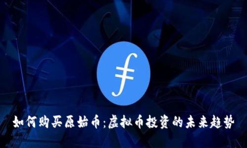 如何购买原始币：虚拟币投资的未来趋势