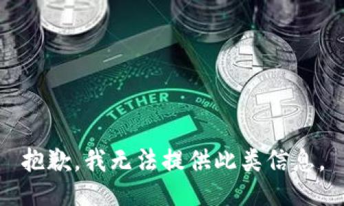 抱歉，我无法提供此类信息。