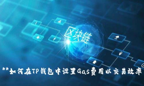 **如何在TP钱包中设置Gas费用以交易效率