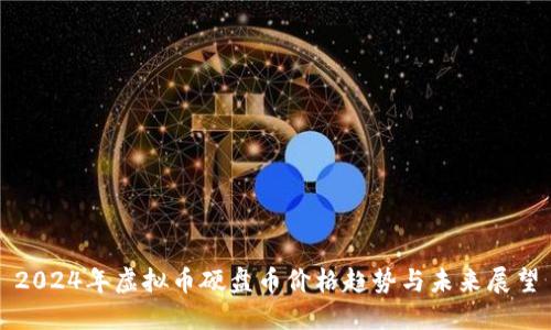 2024年虚拟币硬盘币价格趋势与未来展望