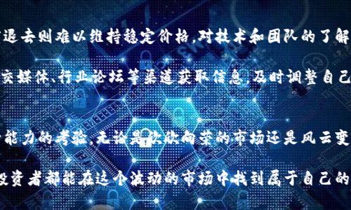 在您提到的虚拟币市场波动的背景下，尽管市场的不确定性和波动性给投资者带来了很多困惑，但让我们一起来探讨一下这个话题的各个方面，为您提供更全面的视角。

虚拟币市场的全景
虚拟币市场，一个曾经被视为新时代金融的白衣骑士，如今却时常引发人们的质疑与担忧。许多投资者在看到市场的大幅波动时，心中难免会感到不安。每当虚拟币价格下跌，大家的讨论似乎总是集中在“虚拟币是否会崩盘”这个问题上。

价格波动的原因分析
虚拟币价格的波动背后，有多个因素在作祟。首先，市场的投机性非常强，投资者往往在某些新闻或者事件的影响下做出快速反应。而这一反应有时甚至是非理性的。其次，监管政策的变化也会直接影响币值。例如，某国政府突然宣布对加密货币进行严格监管，可能会引发市场恐慌，导致虚拟币价格大幅下跌。

另外，市场需求的变化也是重要因素之一。如果某一虚拟币的实际应用和需求没有跟上炒作的热度，一旦泡沫被戳破，价格必然会受到影响。尤其是在市场普遍不景气的情况下，一些投资者开始抛售以规避风险，进一步加剧了价格的下滑。

前景展望：价格回暖的可能性
每一次市场的大跌都提醒我们，投资虚拟币是一种高风险行为。很多人可能会质疑虚拟币的未来，但我们也不能无视其背后潜藏的巨大潜力。从区块链技术的发展趋势来看，虽然当前价格低迷，但对未来的乐观预期仍然存在。真心觉得，只要区块链在金融、物流等领域的应用不断深化，虚拟币的核心价值仍有可能逐步显现。

同时，随着越来越多的企业开始接受虚拟币作为支付手段，市场的基础设施正在不断完善。许多大型金融机构正在探索如何将虚拟货币与传统金融市场相结合。这样的趋势意味着，未来虚拟币可能会在某些方面突破当前的局限，带来新的增长机会。

如何应对虚拟币市场的波动
面对虚拟币市场的剧烈波动，作为投资者，我们该如何应对呢？首先，保持冷静是至关重要的。在市场愈演愈烈时，盲目跟风或恐慌抛售都可能导致更大的损失。我有点遗憾曾经因为冲动而做出错误的投资决策，这让我明白了投资心态的重要性。

其次，要有明确的投资策略。投资者应当根据自身的风险承受能力设定合理的止损和止盈位。如果价格触及设定的线，就应果断执行，而不是心存侥幸。比如，如果你购买某种虚拟币是基于对其技术前景的看好，那么在价格回调时，不妨继续持有，或利用低位补仓。

可能出现的问题
在讨论虚拟币市场时，很多人都会产生一些疑问。比如：虚拟币真的会崩盘吗？又或者，如何选择值得投资的虚拟币？我们来逐一探讨。

问题一：虚拟币真的会崩盘吗？
这是一个非常复杂的问题。从历史来看，某些虚拟币的确经历过崩盘的局面，但整个市场是否会崩盘则取决于多种因素。目前来看，虽然市场波动很大，但整体来说从系统层面上看，区块链技术和加密资产的基础在不断增强。当然，任何投资都有风险，重大的政策变化、技术缺陷或市场不利因素都有可能导致个别虚拟币崩盘。

此外，许多新的项目正在不断涌现，好的项目会不断吸引投资者的关注，因此，选择性的投资比盲目投资更具安全感。在这种情况下，投资者需要时刻保持警惕，关注市场动态及技术发展，以便作出及时的调整。

问题二：如何选择值得投资的虚拟币？
选择虚拟币并不仅仅依靠市场热度。首先要考虑的是项目的实际应用场景及其背后的技术支持。很多虚拟币缺乏实际应用，一旦市场热度退去则难以维持稳定价格。对技术和团队的了解也极其重要。可靠的开发团队，以及良好的社区支持，往往代表着项目的潜力。

其次，关注市场趋势和新闻也是必要的。新技术的出现或行业动态的变化，这些都可能会影响某种虚拟币的前景。比如，投资者可以通过社交媒体、行业论坛等渠道获取信息，及时调整自己的投资策略。

总结
虽然当前虚拟币市场处于下行趋势，但我们不能忽视其未来的发展潜力。市场的一蹶不振并不意味着一种资产的死去，而是对投资者判断能力的考验。无论是欣欣向荣的市场还是风云变幻的行情，保持理性的投资态度始终是成功的关键。

在这个充满不确定性的市场中，我们需要不断学习和适应。正如生活中的许多事情一样，机会往往是留给有准备的人的。真心希望每一位投资者都能在这个波动的市场中找到属于自己的价值。让我们一起期待，虚拟币的未来究竟会带来怎样的惊喜吧！
