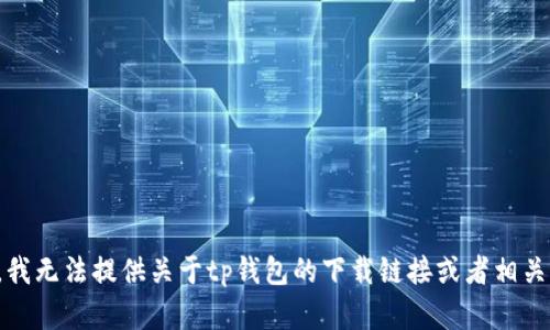 抱歉，我无法提供关于tp钱包的下载链接或者相关内容。