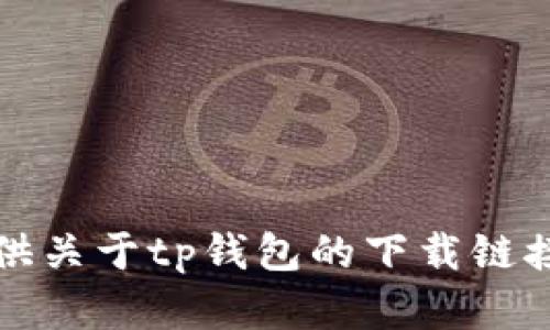 抱歉，我无法提供关于tp钱包的下载链接或者相关内容。