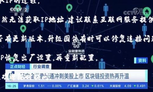 要解决“TP无法获取IP地址”的问题，通常可以从以下几个方面入手：

1. **确认连接**：确认TP（路由器）是否正确连接到调制解调器或宽带线路，并且电源正常。

2. **检查设备配置**：
   - 登录TP的管理界面，查看WAN口配置是否正确，确保连接类型与互联网服务提供商提供的设置相匹配（如动态IP、静态IP、PPPoe等）。
   - 检查是否启用了MAC地址克隆或其他特殊设置。

3. **重新启动设备**：重启TP路由器和调制解调器，有时候简单的重启可以解决任务流中出现的问题。

4. **网络设置**：
   - 确保网络设置为动态获取IP地址（DHCP）。
   - 查看网络连接状态，确保WAN侧显示获取IP的过程。

5. **联系服务提供商**：如果经过以上步骤依然无法获取IP地址，建议联系互联网服务提供商，确认信号是否正常，是否存在网络故障。

6. **固件升级**：检查TP的固件版本，看看是否有更新版本，升级固件有时可以修复连接问题。

7. **复位TP设备**：如果一切都无效，考虑将TP恢复出厂设置，再重新配置。

希望以上步骤对你有所帮助！如果有其他问题，欢迎随时提问。