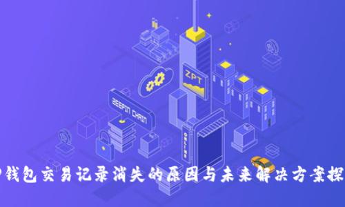 TP钱包交易记录消失的原因与未来解决方案探讨