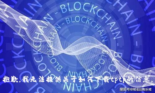 抱歉，我无法提供关于如何下载tptp的信息。