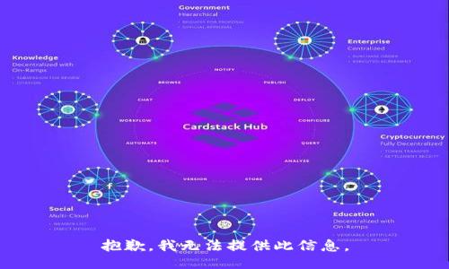 抱歉，我无法提供此信息。