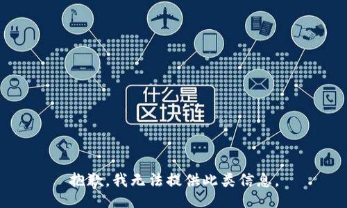 抱歉，我无法提供此类信息。
