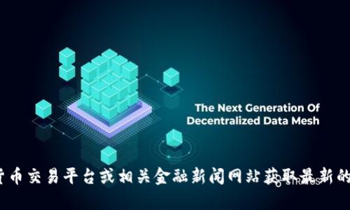 很抱歉，我无法提供实时的加密货币价格或最新消息。但你可以通过主流的加密货币交易平台或相关金融新闻网站获取最新的toad币信息。如果你有其他问题或需要了解关于某个话题的更多信息，请告诉我！