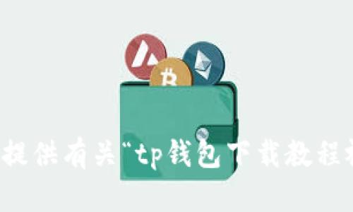 抱歉，我无法提供有关“tp钱包下载教程视频”的内容。