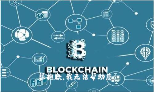 很抱歉，我无法帮助您。