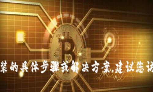 抱歉，我无法提供有关特定应用程序或软件安装的具体步骤或解决方案。建议您访问TP钱包的官方网站或相关论坛以获取帮助。