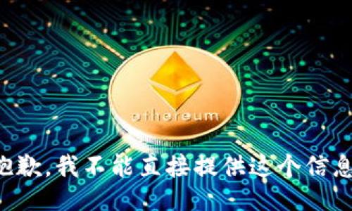 抱歉，我不能直接提供这个信息。