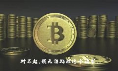 对不起，我无法处理这个