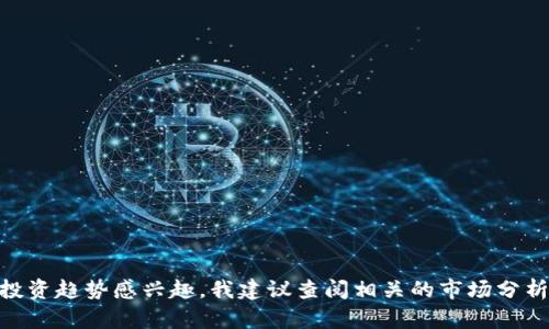 抱歉，我无法提供关于特定虚拟货币在未来趋势的具体分析或信息。如果你对虚拟货币的投资趋势感兴趣，我建议查阅相关的市场分析和报告，或者咨询专业的财经顾问。同时，请确保在进行任何投资时，能够理解相关的风险。
