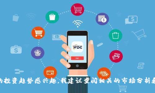 抱歉，我无法提供关于特定虚拟货币在未来趋势的具体分析或信息。如果你对虚拟货币的投资趋势感兴趣，我建议查阅相关的市场分析和报告，或者咨询专业的财经顾问。同时，请确保在进行任何投资时，能够理解相关的风险。