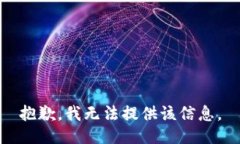 抱歉，我无法提供该信息