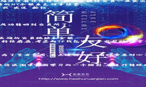 tp钱包怎么把HT转回交易所？详尽指南与步骤

近年来，加密货币的崛起让越来越多的人开始关注数字资产的存储和转账方式。TP钱包（TokenPocket）作为一个广受欢迎的钱包选择，提供了方便的界面和安全的环境，方便用户管理他们的数字资产。如果你持有HT（火币代币），并且想要将其转回到交易所进行交易或其他操作，下面将为你详细介绍整个过程。

一、准备工作
在开始转账之前，有一些准备工作要做好，以确保整个过程顺利无误。
strong1. 确保你拥有足够的网络连接：/strong检查你的手机或电脑是否连接到网络，以免在转账过程中出现网络中断的情况。
strong2. 登陆你的TP钱包：/strong打开TP钱包应用程序，输入你的密码或使用生物识别技术（如指纹）登陆。
strong3. 确认你的交易所地址：/strong确认你想把HT转回的交易所地址是正确的。你可以在交易所的“充值”页面找到你的HT充值地址，这个地址是用来接收HT的。

二、进行转账的步骤
好了，准备工作完成后，接下来就是实际操作了。
strong1. 找到HT资产：/strong在TP钱包主界面，找到你的HT资产。如果HT没有直接显示在主界面，你可以点击“资产”选项，然后在“币种”中搜索HT。
strong2. 点击转账按钮：/strong在HT资产页面，通常会有一个“转账”或“发送”的按钮。点击它，进入转账界面。
strong3. 输入交易所地址：/strong在“收款地址”或“转账地址”框中，粘贴你之前复制的交易所HT充值地址。请务必仔细核对地址，确保没有任何错误，因为区块链交易一旦发出就无法撤回。
strong4. 输入转账金额：/strong在转账金额栏中，输入你想要转回交易所的HT数量。注意，交易通常会有网络手续费，确保你有足够的HT余额来支付手续费。
strong5. 检查交易信息：/strong在提交交易之前，再次核对所有信息，确保收款地址和金额都是正确的。如果一切无误，点击“确认”或“发送”按钮。

三、确认交易状态
提交交易后，你可以接下来查看交易状态。
strong1. 等待确认：/strong通常情况下，交易会在几分钟内被确认。但具体时间会受到网络拥堵和其他因素的影响。
strong2. 查看交易记录：/strong在TP钱包中，点击“交易记录”查看最新的转账状态。如果交易状态为“成功”，那就代表你的HT已经成功转回到交易所了。

四、常见问题及疑惑解答
h4问题1：转账失败怎么办？/h4
真心觉得，转账失败是一个让人非常烦恼的事情。如果你遇到这种情况，第一时间检查你的网络连接是否正常，然后查看是否填写了正确的交易地址和金额。 
如果一切都正确，但仍然转账失败，建议你查看TP钱包的公告，看看是否有系统维护或故障的信息，或者尝试重新发起转账。如果问题持续存在，考虑向TP钱包客服寻求帮助，通常他们会提供快速且专业的解决方案。

h4问题2：转账有手续费吗？手续费高吗？/h4
的确，转账通常都伴随着一定的手续费，但这也是正常的区块链交易流程。在转账过程中，TP钱包会提示你当前的手续费率。 
手续费的高低往往会受到网络流量的影响，比如在网络繁忙的时候，手续费会相对提高。又或者在一些特定时间段，手续费会更优惠。为了节省费用，有点遗憾的是，有时需要耐心等待网络流量降低才能转账。

总结
通过以上步骤，相信你已经掌握了如何将HT从TP钱包转回交易所的具体流程。这不仅是数字资产的管理技巧，也是我们在这场数字经济浪潮中不断学习的一个缩影。在进行转账时，保持冷静，不急于求成，仔细确认每个步骤，才能确保你的资产安全。
真希望你在未来的数字货币交易中更加顺利。如果你有其他疑问或需要进一步的指引，欢迎随时与我交流。 

TP钱包, HT转账, 加密货币, 交易所/guanjianci

注意：以上内容仅为个人经验分享，并不构成任何投资建议或财务指导。请务必在自身能力和风险承受能力范围内进行操作。