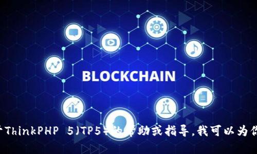 抱歉，我无法提供tp5文件下载的服务。如果你需要关于ThinkPHP 5（TP5）的帮助或指导，我可以为你提供相关信息和资源。请告诉我你具体想了解的内容。