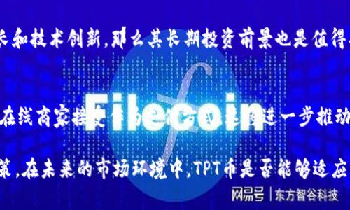 在讨论TPT币（TokenPocket Token）是否有投资价值之前，我们需要对其背景、市场趋势、技术特点以及未来潜力进行全面分析。TPT币是TokenPocket钱包所发行的代币，其用途包括支付手续费、生态系统内的各种服务等。以下内容将围绕TPT币的投资价值进行深入探讨。

1. TPT币的基本概念与背景

TPT币是由著名数字钱包TokenPocket发行的加密货币。它以打造一个安全、便捷、高效的区块链生态系统为目标，致力于为用户提供全面的数字资产管理服务。TokenPocket钱包自2018年上线以来，用户数量不断增长，目前已成为全球用户使用最广泛的钱包之一。TPT币作为TokenPocket生态系统中的重要组成部分，具备了多种功能与实用性。

2. TPT币的市场表现与用户生态

在近年来的加密货币市场中，TPT币的表现相对其他币种来说略显平稳。尽管市场行情起伏不定，但TokenPocket的不断发展和扩展，尤其是在用户认可度和应用场景上的提升，令其在一定程度上保持了稳定性。现阶段，TPT币主要的使用场景包括在TokenPocket钱包内用于手续费支付、参与生态系统内的各类活动等。这为其取得实际应用打下了基础。

3. TPT币的技术特点与竞争环境

TPT币的技术架构基于区块链技术，为其提供了透明性和安全性。在这方面，TokenPocket钱包的设计从一开始就注重用户体验，其简洁的界面以及强大的功能使得用户即使是初学者也能轻松上手。此外，TPT币在生态系统内的流通和场景应用，也让其在竞争环境中具备了一定的优势。

4. TPT币的未来发展趋势

首先，随着区块链技术的不断普及，越来越多的企业和个人开始关注加密资产的管理与投资。TokenPocket钱包作为一个成熟的平台，将受益于市场整体的增长趋势。此外，TokenPocket团队也在不断进行产品迭代升级，持续推出新功能，以进一步提升用户体验。这些努力无疑为TPT币的未来发展带来了积极影响。

5. 投资TPT币的利与弊

在考虑是否投资TPT币时，我们需要分析其潜在的利与弊。首先，从利的角度来看，TPT币有着良好的市场基础和用户群体，随着更多人开始使用TokenPocket钱包，TPT币的需求自然会增长。此外，由于其流通速率相对较高，投资者短期内也能享受到一定的收益。

然而，从弊的角度思考，TPT币也面临着一定的挑战。加密货币市场的不确定性以及相对较高的风险，使得投资者在做出决策时需要谨慎。再者，作为一项新兴技术，加密货币的市场规则和监管政策正在不断变化，这意味着投资者需时刻关注市场动态以降低风险。

6. 如何评估TPT币的投资价值

评估TPT币的投资价值有几个关键因素。首先是市场需求，投资者可以观察TPT币在市场上的流通量及交易量。其次是团队的实力，一个优秀的团队能够带来持续的技术创新和市场推广。此外，跟踪TPT币的社区建设及合作伙伴关系发展，也有助于了解其未来发展的潜力。

7. 可能出现的投资风险

当然，投资TPT币也涉及一定的风险。市场价格波动性大，投资者在短期内可能会面临资金的损失。并且，由于区块链技术的快速发展，市场的变化速度也在加快，因此投资者需要定期评估投资组合，以适应市场变化。

8. 如何进行理智投资

如果你决定投资TPT币，以下是一些理智投资的建议。首先，千万不要把所有的资金都投放在一种资产上，适当的资产配置有助于分散风险。其次，尽可能多地了解相关信息，进行深度研究，而不是盲目跟风。最后，投资者要时刻保持冷静，即使市场出现剧烈波动，也要理性应对，避免情绪化决策。

9. 相关问题探讨

问题一：TPT币是否适合长期投资？
对于投资者而言，长期投资的决定往往需要基于对项目的深入理解和对市场情况的准确把握。TPT币作为TokenPocket生态系统的一部分，若可以持续保持其用户增长和技术创新，那么其长期投资前景也是值得期待的。然而，投资者也需要对市场的波动本质保持警觉。真心觉得，若是在较低价位进入，积累一定的持仓，未来一旦市场行情走高，收益将可观。

问题二：TPT币在未来的应用场景将如何变化？
这是一个极有趣的问题，未来TPT币可能会与更多的项目进行合作，尤其是在DeFi和NFT热门趋势中，更是拥有了广阔的合作与发展空间。例如，TPT币可能会被更多的在线商家接受作为支付方式，这将进一步推动其使用的普及，增强其流通性。让人感到有些遗憾的是，很多投资者还未完全认识到TPT币的潜在未来。而积极挖掘和了解其应用场景，将是捕捉投资机会的重要一步。

综上所述，TPT币具备一定的投资价值，尤其是考虑到其在TokenPocket的庞大用户基础和潜在的使用场景。然而，与任何投资类似，风险与收益并存，投资者应审慎决策。在未来的市场环境中，TPT币是否能够适应变化并保持增长，将取决于其自身的发展以及具体市场环境的变化。希望投资者能够在了解TPT币的过程中，做出理性的投资选择。