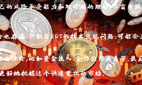   虚拟币RDT的未来发展趋势：投资者的机遇与挑战 / 
 guanjianci 虚拟币, RDT, 区块链, 投资趋势 /guanjianci 

虚拟币RDT的简介
虚拟币RDT（Rocket Doge Token）在近年来因其独特的定位和社区支持而逐渐走入公众的视野。作为一种基于区块链技术的数字货币，RDT不仅具备了传统货币的特性，还融入了许多新兴的创新元素。随着加密货币市场的不断发展，RDT将迎来怎样的未来？在这块充满机遇与挑战的领域，投资者该如何把握？

RDT的技术基础
首先，要理解RDT，我们需要从其技术基础出发。RDT主要基于沙丘（Dune）区块链，这是一种相对较新的技术解决方案，旨在提供更快的交易速度和更低的交易费用。无论是小额交易还是大宗交易，通过沙丘区块链，用户都能够体验到更为高效的交易体验。

此外，RDT采用了独特的算法，这使得其在安全性和可扩展性方面也表现突出。在全球经济日益数字化的今天，RDT已经成为许多开发者和投资者关注的焦点。

RDT的市场表现
尽管RDT的历史相对较短，但其市场表现却异常抢眼。在币圈，投资者往往依赖技术分析和市场情绪来判断某种虚拟币的未来走势。RDT则凭借社区的强大支持以及其自身的技术优势，吸引了众多投资者的关注。

从数据来看，RDT在过去的一年里，其价格经历了一波不小的上涨。许多分析师认为，RDT的未来走势将受到多个因素的影响，包括市场整体趋势、技术进步、监管政策等。在这个层面上，RDT也许会迎来更大的市场机会。

市场趋势与未来发展
对于RDT的未来发展，很多专家持乐观态度。由于区块链技术的不断演进，RDT有望在未来的市场中占据一席之地。具体来看，以下几个趋势可能会影响RDT的未来： 

ul
listrong去中心化金融（DeFi）的崛起/strong: 随着去中心化金融的持续流行，RDT作为一种新兴的虚拟货币，可能会在其中找到新的应用场景和发展机会。/li
listrong全球监管环境的变化/strong: 各国政府对虚拟货币的监管日趋严厉，然而这种监管也可能为RDT带来某种程度的合法性和声誉。/li
listrong生态系统的发展/strong: RDT的生态系统正在逐步构建，包括钱包、交易所以及应用，这可能会进一步推动RDT的使用和价值。/li
/ul

投资者面临的挑战
当然，作为投资者，我们也不能掉以轻心，RDT在未来的发展中必然会面临诸多挑战。以下是一些比较关键的方面： 

ul
listrong市场波动性/strong: 虚拟币市场往往波动剧烈，投资者必须有心理准备以及相应的风险控制策略。/li
listrong技术变革的快速性/strong: 区块链技术在不断演进，一旦出现新的技术或解决方案，RDT可能会面临竞争压力。/li
listrong监管政策的不确定性/strong: 各国对于虚拟货币的监管态度各异，这可能会影响RDT的正常交易和使用。/li
/ul

情感寄托与投资理念
在这个信息爆炸的时代，投资者不仅要关注数字货币的走势，更要有一种长期的投资理念。真心觉得，作为投资者，应该在选择投资项目的时候，结合自己的风险承受能力和对项目的理解，不盲目跟风。同时，也要时刻关注市场动态，适时调整投资策略。

可能的相关问题
h4问题一：RDT的投资风险有哪些？/h4
投资RDT固然充满机遇，但我们也不能忽视其潜在的风险。首先，市场风险是不可避免的，特别是虚拟币市场的波动性往往让人感到不安。其次，技术风险也存在，例如若RDT的技术出现问题，可能会直接影响其价值。此外，政策风险也令人担忧，监管机构的任何决策都可能影响RDT的流通和使用。因此，在投资RDT之前，投资者应做好全面的风险评估。

h4问题二：如何评估RDT的未来发展潜力？/h4
对于RDT的未来发展潜力，投资者可以从多个角度进行评估。首先，技术发展是评价的重要指标，关注其技术更新和社区动态。其次，观察其市场表现和行业评价，比如资金流入、合作伙伴关系等。最后，加入RDT的社区，与其他投资者分享观点和见解，有助于更全面地了解其未来发展趋势。

总而言之，RDT作为一项新兴的虚拟货币，既充满机遇也伴随挑战。未来的发展依赖于技术进步、市场环境及社区支持。投资者需要不断学习、适应，才能更好地把握这个快速变化的市场。