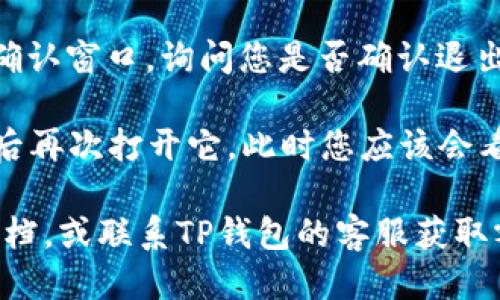 要退出TP钱包（TP Wallet）App的登录，您可以按照以下步骤进行操作：

1. **打开TP钱包App**：在您的手机上找到TP钱包应用程序，点击打开。

2. **进入主界面**：确保您已成功登录并位于主界面上。

3. **访问设置**：在主界面，通常会有一个“设置”或“个人中心”的图标，点击进入。

4. **查找退出登录选项**：在设置菜单中，您可能会找到“退出登录”或“注销账户”选项。有些应用可能把这个选项归类在“账户管理”或“安全设置”中。

5. **确认退出**：点击“退出登录”后，系统可能会弹出一个确认窗口，询问您是否确认退出。选择“确认”或“是”以完成退出过程。

6. **重新启动App**：退出后，您可以选择关闭应用程序，然后再次打开它，此时您应该会看到登录界面。

如果您在使用TP钱包时遇到任何问题，可以查阅官方帮助文档，或联系TP钱包的客服获取额外支持。希望这些步骤能帮助您顺利退出登录！