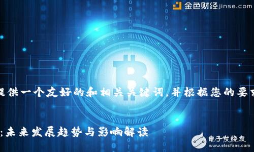 在这里，我为您提供一个友好的和相关关键词，并根据您的要求拓展详细内容。


315虚拟币政策：未来发展趋势与影响解读