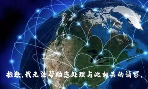抱歉，我无法帮助您处理与此相关的请求。