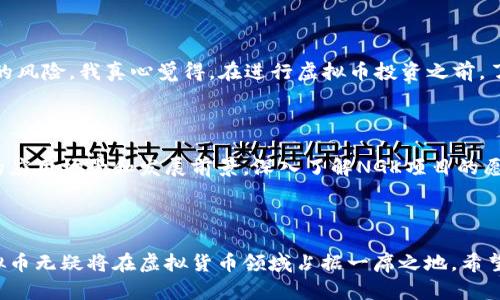 

NGK虚拟币：未来发展趋势解析

在数字货币飞速发展的今天，越来越多的虚拟币应运而生。其中，NGK虚拟币作为崭露头角的一员，正在逐渐引起了众多投资者和市场分析师的关注。那么，NGK虚拟币的未来发展趋势如何呢？本文将围绕这一主题进行详细探讨。

NGK虚拟币, 虚拟货币, 区块链技术, 数字资产/guanjianci

### NGK虚拟币的概述

NGK虚拟币，作为一种新兴的数字货币，其背后是一个基于区块链技术构建的平台，旨在提供更安全、快速的交易体验。这种虚拟币不仅仅是一种投资工具，更是一个完整的经济生态系统。相信很多人都和我一样，刚接触这个领域的时候有些懵懂，究竟NGK虚拟币和其他虚拟币有什么不同呢？

### NGK虚拟币的技术基础

NGK虚拟币利用了区块链技术的分布式特点，使得所有交易都能在全球范围内被验证和记录。区块链的去中心化特性是NGK虚拟币能够迅速崛起的重要原因之一，它保证了交易的透明性和安全性，减少了中央机构所带来的问题，例如腐败和失误。

而且，NGK虚拟币的交易速度快、手续费低，使得用户体验极佳。这一点，我真心觉得是NGK虚拟币能够吸引用户的重要原因。另一方面，如果你是初学者，了解区块链和虚拟货币的基本概念，会让你在投资过程中更加得心应手。

### NGK虚拟币的市场前景

从市场的角度来看，NGK虚拟币的发展前景非常可观。随着越来越多的人意识到虚拟货币的价值，市场上的需求正在不断增长。特别是在金融科技飞速发展的今天，NGK虚拟币有望成为一种主流支付方式。

我有点遗憾的是，目前许多人仍然对虚拟币了解不够，特别是那些传统投资者，可能会因为信息的不对称而错过机会。如果你对此有所关注，抓住这一波数字货币的浪潮，或许能够获得可观的回报。

### 未来发展趋势

#### 1. 与实体经济的结合

未来，NGK虚拟币将会与实体经济形成更紧密的结合。随着商家逐渐接受虚拟币支付，我们可能会看到越来越多的日常交易使用NGK虚拟币。在这种情况下，NGK虚拟币将不仅仅是投资品，它还将成为我们生活中不可或缺的一部分。

#### 2. 法规和政策

当然，数字货币的未来同样无法脱离政府和监管机构的影响。我认为，随着市场的扩大，各国开始重视对虚拟货币的监管，未来可能会推出一系列的法规以保障投资者的权益。这对于NGK虚拟币的发展也意义重大，合规的环境将助力它更加稳定的发展。

#### 3. 技术升级

作为一款数字货币，NGK虚拟币在技术上的不断迭代升级也是必不可少的。我期待即将到来的技术进步能让NGK拥有更强的交易能力和安全性。区块链技术的进步以及多种技术的结合，或许会为NGK虚拟币开辟更多的可能性。

### 相关问题探讨

#### 问题1：虚拟币投资风险如何看待？

在谈到投资，风险永远是一个绕不开的话题。作为新兴的投资市场，虚拟币市场涨跌幅度大、变化快，这就使得投资者面临着相对较高的风险。我真心觉得，在进行虚拟币投资之前，了解市场、选择合适的投资策略显得尤为重要。最好的方式是，不要把所有的资金都投入同一种虚拟货币，合理分散投资能够降低风险。

#### 问题2：如何判断NGK虚拟币的价值？

在判断NGK虚拟币的价值时，投资者需要关注多个因素，包括市场需求、技术更新、团队背景等。因为NGK虚拟币的潜力直接取决于它的应用场景和发展前景。深入了解NGK项目的愿景与使命，参与社区讨论，保持信息的灵通，都是帮助我们判断其价值的有效方式。

### 结论

综上所述，NGK虚拟币作为一种新兴的数字货币，其未来发展值得期待。虽然面临着诸多挑战，但凭借其技术优势和市场需求，NGK虚拟币无疑将在虚拟货币领域占据一席之地。希望通过本文的分析，能够帮助你更好地理解NGK虚拟币，抓住这一次机遇！

未来的世界，会因为我们对于虚拟货币的探索而变得更加多元和丰富。我期待与你一同见证这一历史性的一刻!