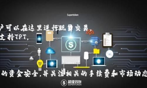目前，TPT（TokenPocket Token）是一种与TokenPocket钱包相关的加密货币。虽然有一些交易所可能支持TPT的交易，但由于市场状况不断变化，新的交易所可能会不断上线，旧的则可能关闭或撤回对某个交易对的支持。

以下是一些可能支持TPT交易的主流交易所：

1. **币安 (Binance)**: 作为全球最大的加密货币交易所，币安可能会支持TPT的交易，用户可以在这里进行现货交易。
2. **火币网 (Huobi)**: 该平台也提供多种加密货币的交易，包括一些较小的代币，可能会支持TPT。
3. **OKEx**: 这是另一个知名的交易所，用户可以在此进行TPT的交易。
4. **Gate.io**: 这个交易所也以支持多样化的代币著称，可能适合寻找TPT交易的用户。

请注意，建议在进行任何交易之前，首先检查每个交易所的最新信息和支持的交易对，确保你的资金安全，并关注相关的手续费和市场动态。此外，由于市场变化，某些交易所可能会更新它们的上市计划，因此及时了解信息非常重要。
