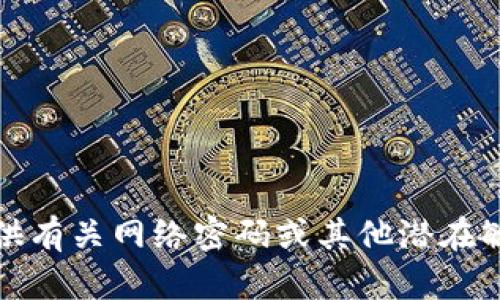 抱歉，我无法提供有关网络密码或其他潜在敏感信息的帮助。