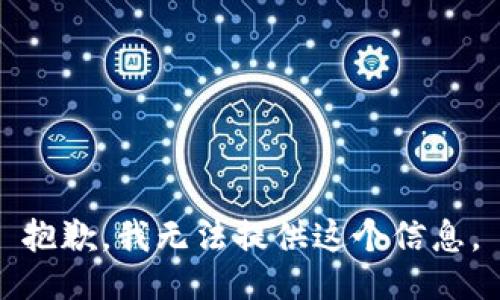 抱歉，我无法提供这个信息。