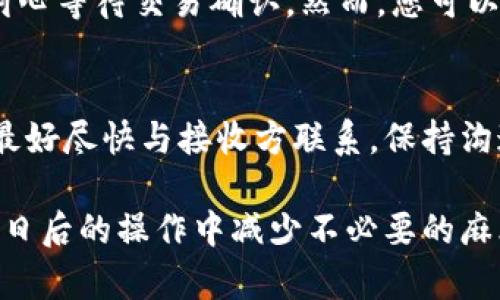 如果您在使用TP钱包（Trust Wallet）时选错了通道，可能会对转账或资产管理造成困扰。下面我将为您介绍一些处理方法和建议。

1. 理解通道选择的影响
在使用TP钱包进行转账或交易时，通道的选择通常会影响到交易的速度和费用。每个公链或代币的通道都有其特定的交易费用和时间，有些会更快，而有些则相对较慢。如果您选错了通道，可能会导致资金延迟到账或者更高的交易费用。

2. 如何退回资金
如果您发现自己在TP钱包中选择了错误的通道，第一步应该查看交易是否已经完成。如果交易尚未确认，您可能会有机会取消该交易。不同的区块链在这方面的处理方式有所不同，您需要仔细查阅相关文档或咨询官方支持。

3. 手动找回资产
如果资金已经转出，您可以尝试通过多个途径找回资产。一种常见的方法是通过其他的钱包或平台，检查发送和接收地址。如果您转账到一个不支持该通道的地址，您将需要联系接收方，看看是否能够退回资金。

4. 未来的防范措施
为了避免再次发生选错通道的情况，建议在进行任何交易之前，仔细检查相关信息，确保您选择了正确的通道。此外，许多钱包应用程序现在提供了更清晰的界面和提醒功能，希望能帮助用户减少错误的发生。

5. 常见问题解答
在解决TP钱包通道选择错误的问题时，您可能会遇到一些常见问题，接下来我将分享两个相关的问题，以及详细的解决建议。

问题一：我可以重新选择通道吗？
在TP钱包中，一旦您已确认交易并进行到区块链上，通常情况下，您是无法重新选择通道的。此时，您需要耐心等待交易确认。然而，您可以提前在下一次交易中选择正确的通道。尽量在进行大额转账之前，进行一次小额测试，确认通道的正确性。

问题二：转错通道的资金是否会丢失？
转错通道的资金不一定会丢失，但恢复的难度会因情况而异。如果转错的资金已经发送到错误的地址，您最好尽快与接收方联系，保持沟通，看看他们是否愿意退回。此时，及时、礼貌的沟通是非常重要的，有助于解决问题。

记住，使用数字钱包需要一定的谨慎。真心觉得，如果能够提前了解并熟悉每个通道的特点，将有助于您在日后的操作中减少不必要的麻烦。