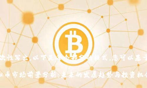 内容太长，无法一次性写出。以下是每个部分的格式，您可以基于此撰写详细内容。

: 2023年GIA虚拟币市场前景分析：未来的发展趋势与投资机会