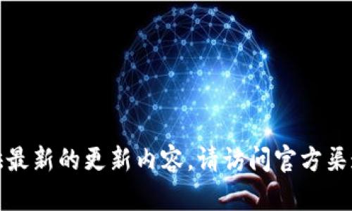 很抱歉，我无法提供最新的更新内容。请访问官方渠道获取最新的信息。